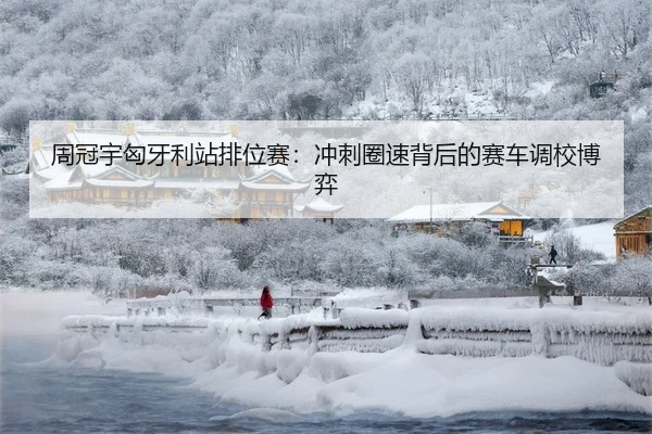 周冠宇匈牙利站排位赛：冲刺圈速背后的赛车调校博弈