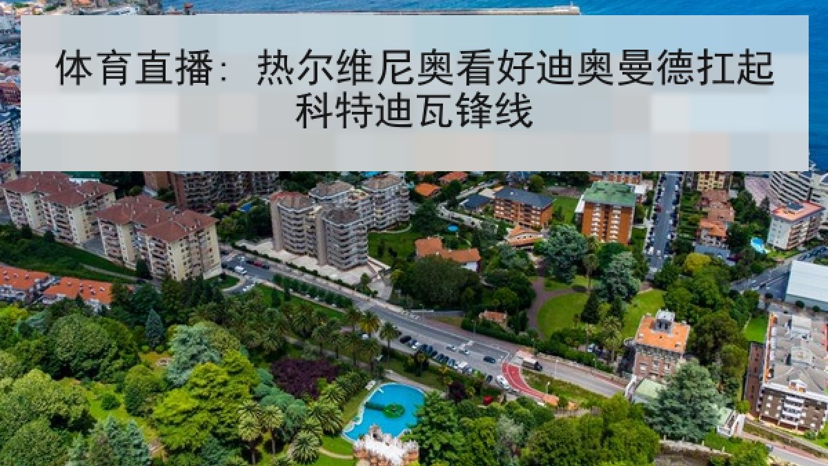体育直播: 热尔维尼奥看好迪奥曼德扛起科特迪瓦锋线 体育直播: 热尔维尼奥看好迪奥曼德扛起科特迪瓦锋线