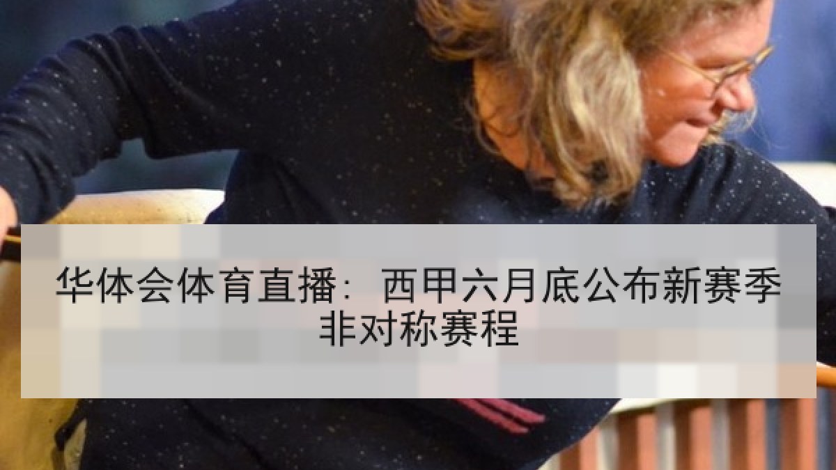 华体会体育直播: 西甲六月底公布新赛季非对称赛程 华体会体育直播: 西甲六月底公布新赛季非对称赛程