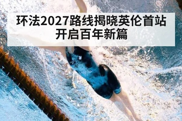 环法2027路线揭晓英伦首站开启百年新篇