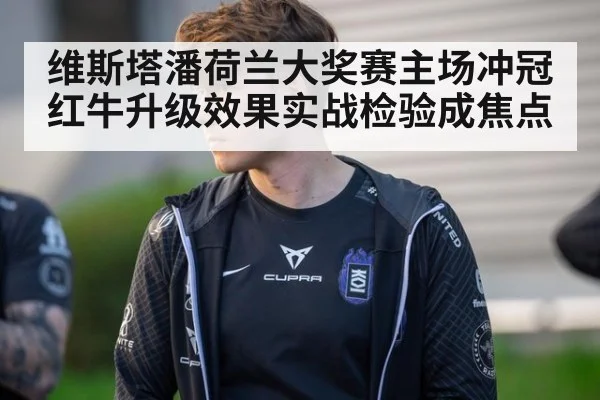 维斯塔潘荷兰大奖赛主场冲冠红牛升级效果实战检验成焦点