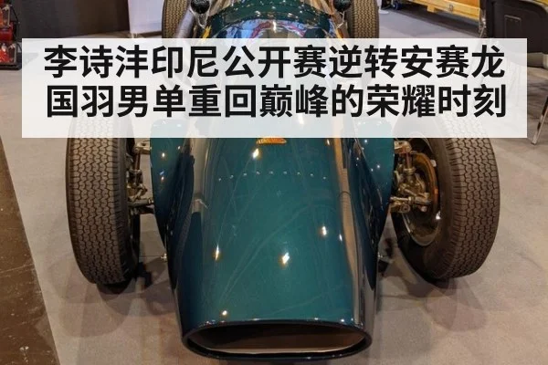 李诗沣印尼公开赛逆转安赛龙国羽男单重回巅峰的荣耀时刻