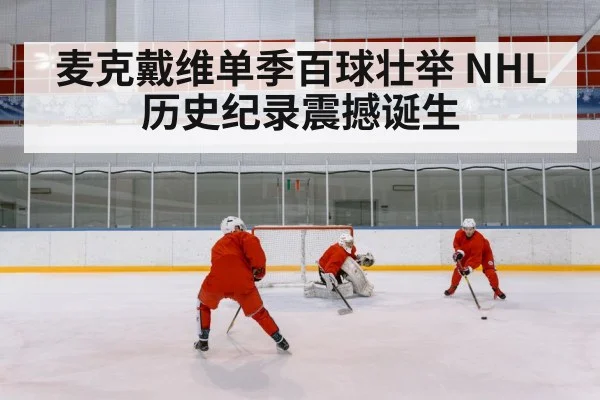 麦克戴维单季百球壮举 NHL历史纪录震撼诞生