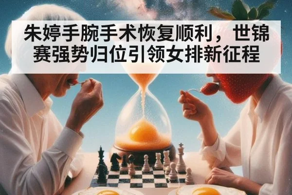 朱婷手腕手术恢复顺利，世锦赛强势归位引领女排新征程